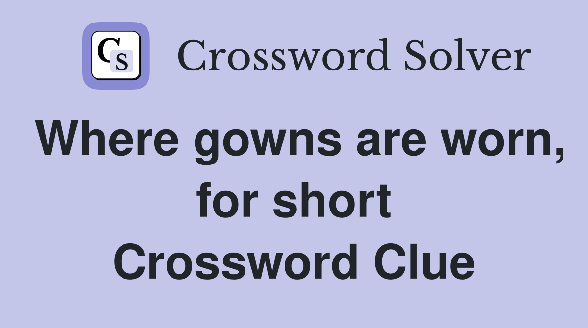 Where gowns are worn, for short Crossword Clue