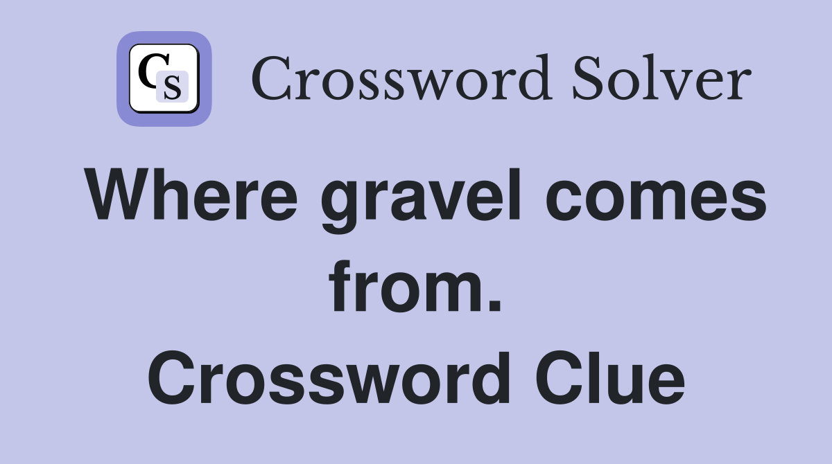 Where gravel comes from. Crossword Clue