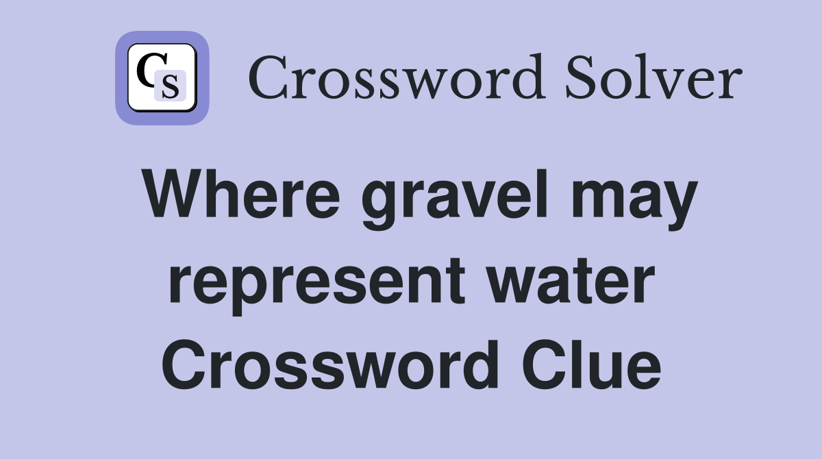 Where gravel may represent water Crossword Clue