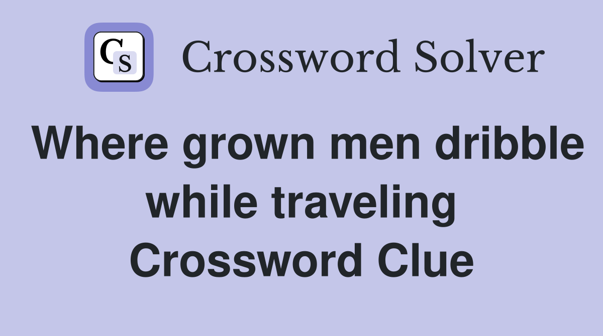 Where grown men dribble while traveling Crossword Clue