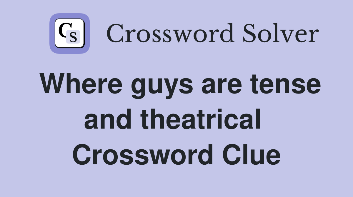 Where guys are tense and theatrical  Crossword Clue