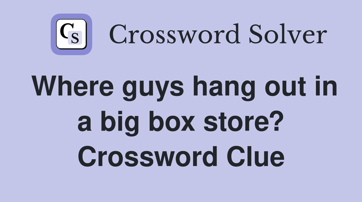 Where guys hang out in a big box store? Crossword Clue