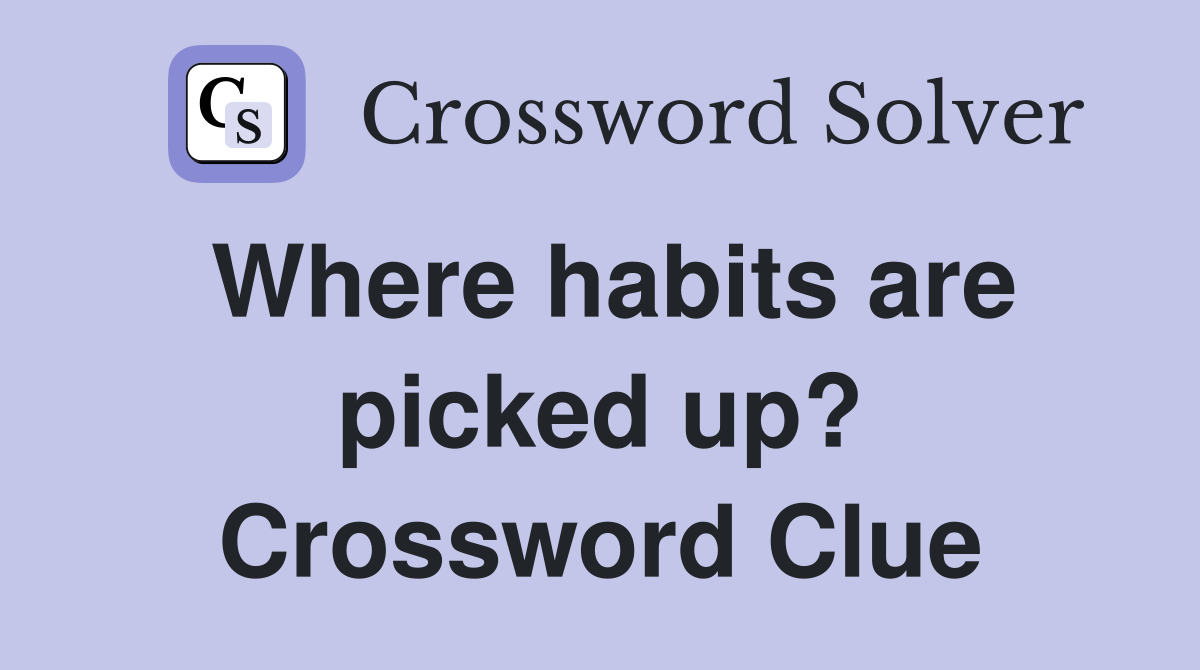 Where habits are picked up? Crossword Clue