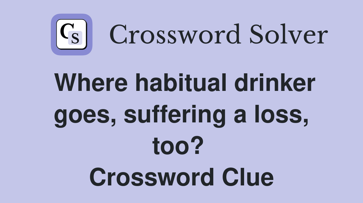 Where habitual drinker goes, suffering a loss, too?  Crossword Clue