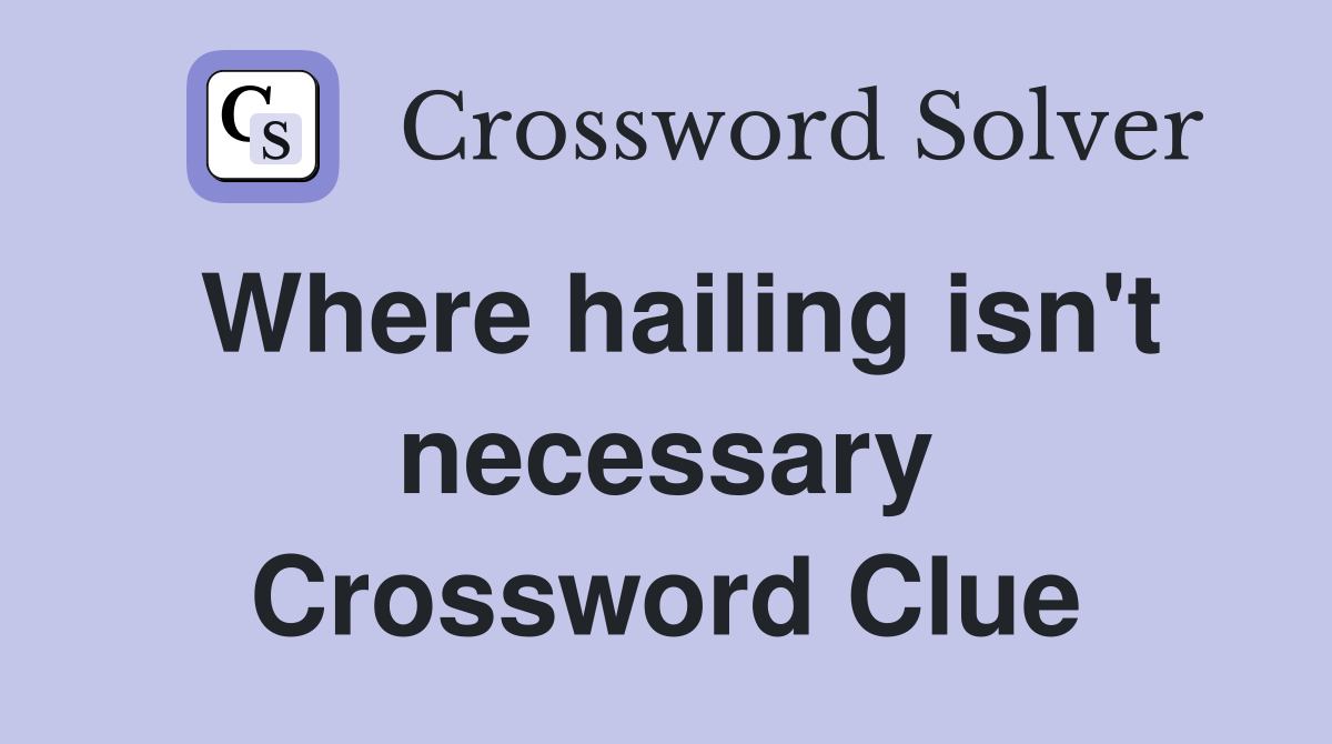 Where hailing isn't necessary Crossword Clue