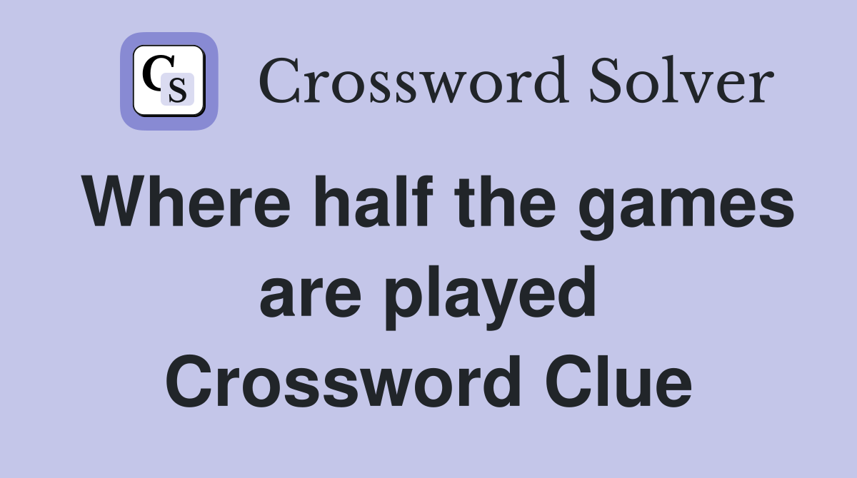 Where half the games are played Crossword Clue