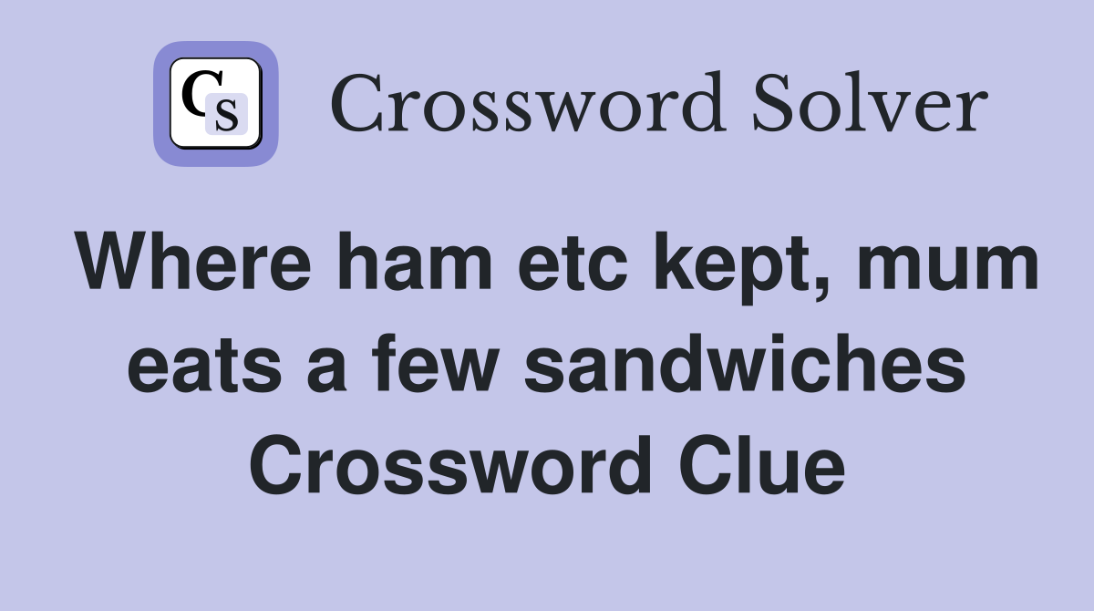 Where ham etc kept, mum eats a few sandwiches Crossword Clue