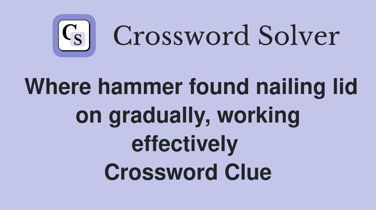 Where hammer found nailing lid on gradually, working effectively  Crossword Clue