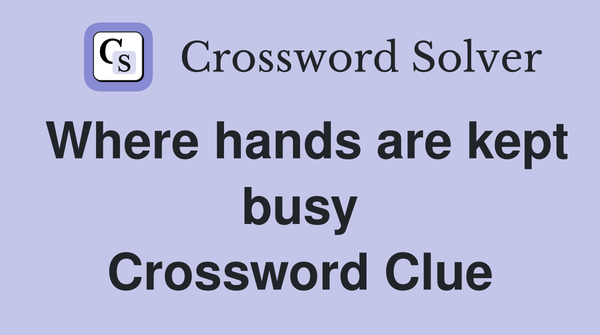 Where hands are kept busy Crossword Clue
