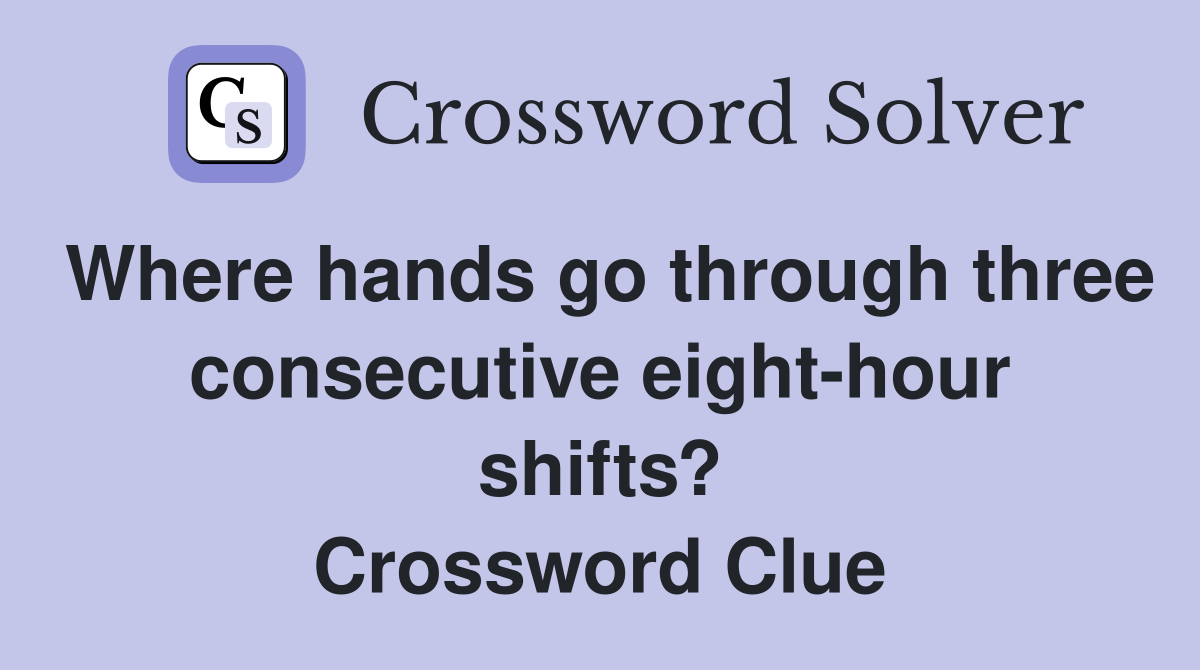 Where hands go through three consecutive eight-hour shifts? Crossword Clue