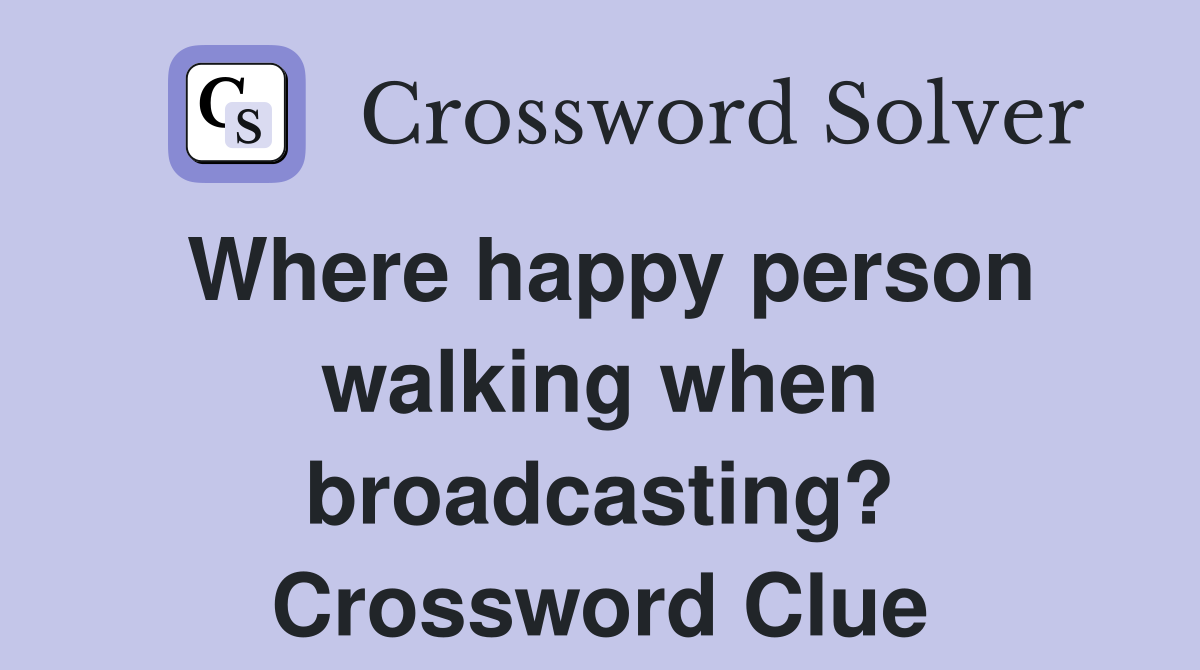 Where happy person walking when broadcasting? Crossword Clue
