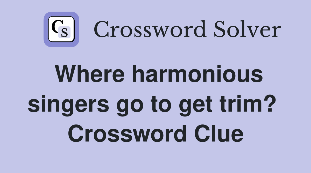 Where harmonious singers go to get trim?  Crossword Clue