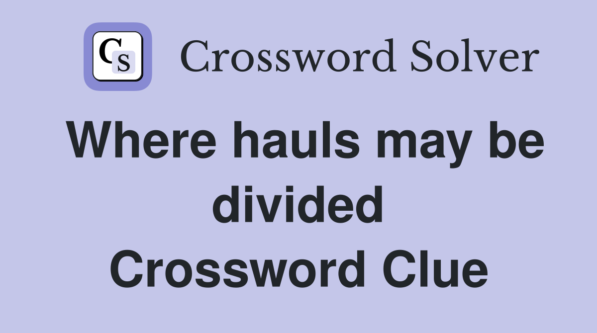 Where hauls may be divided Crossword Clue