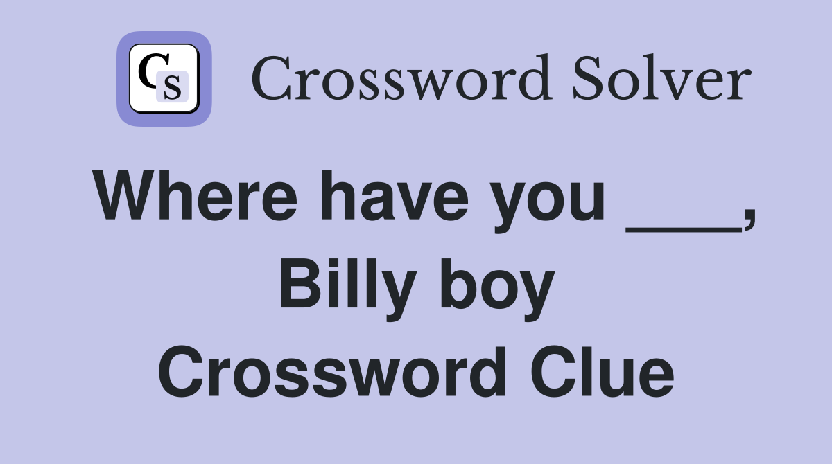 Where have you ___, Billy boy Crossword Clue