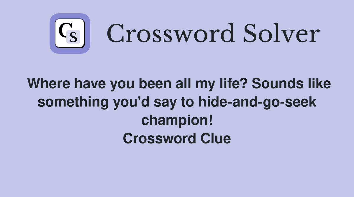 Where have you been all my life? Sounds like something you'd say to hide-and-go-seek champion! Crossword Clue