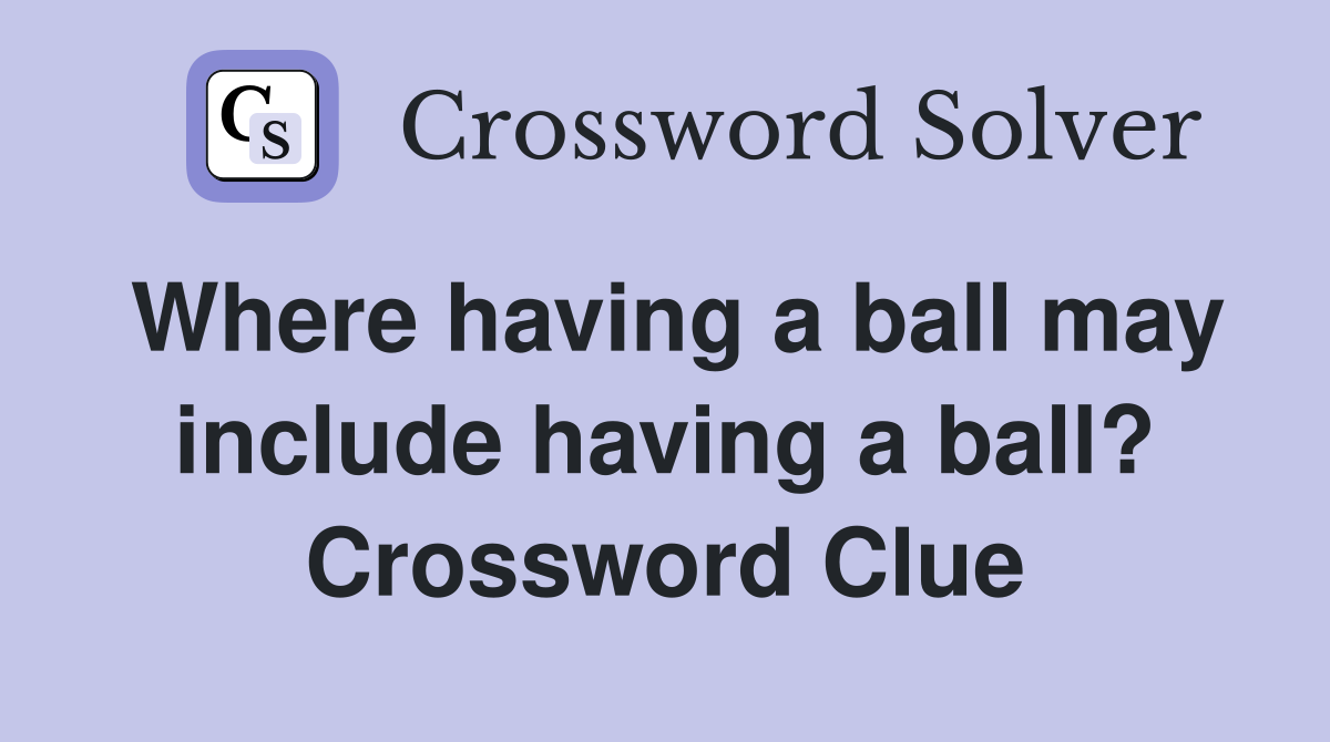Where having a ball may include having a ball? Crossword Clue