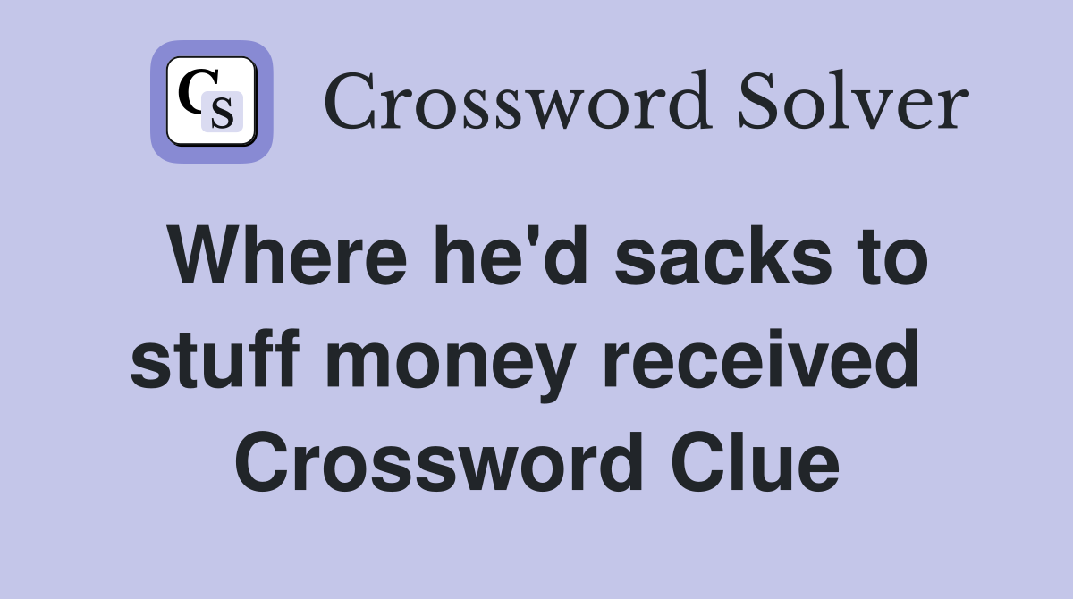 Where he'd sacks to stuff money received  Crossword Clue