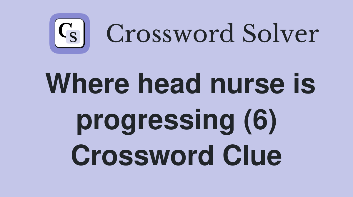 Where head nurse is progressing (6) Crossword Clue