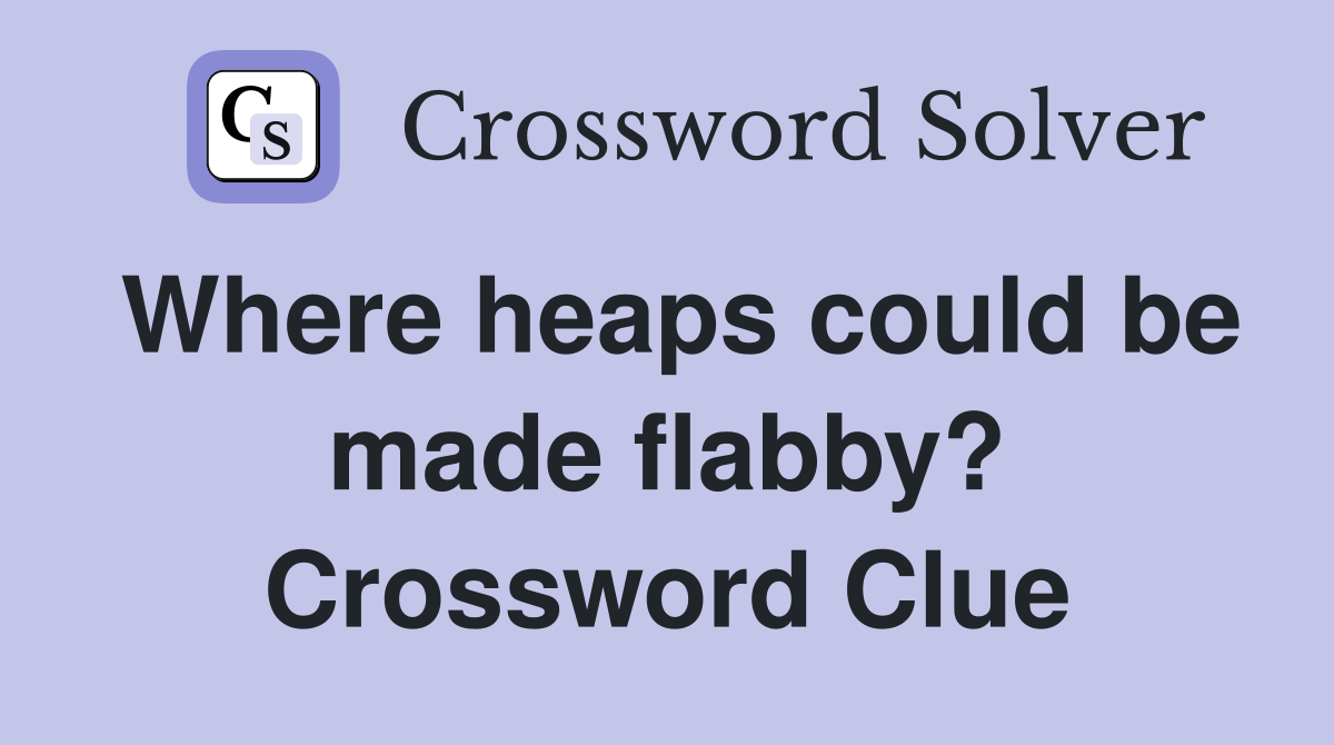 Where heaps could be made flabby? Crossword Clue