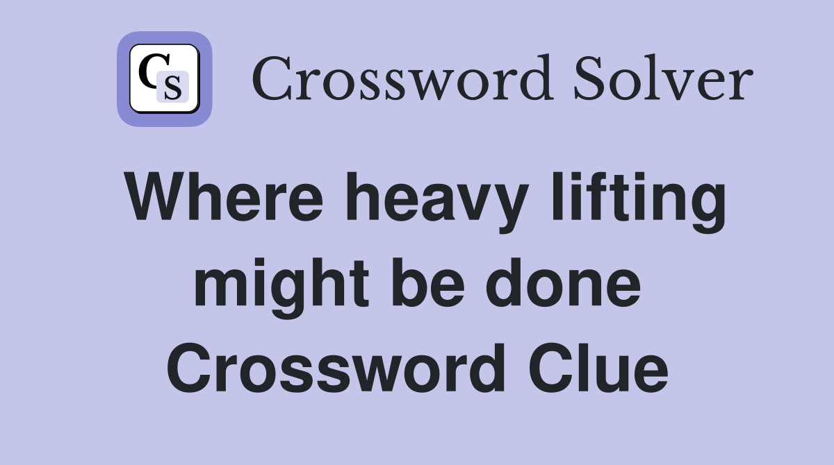 Where heavy lifting might be done Crossword Clue