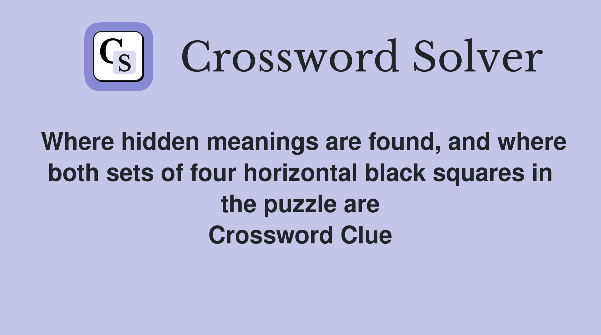 Where hidden meanings are found, and where both sets of four horizontal black squares in the puzzle are Crossword Clue