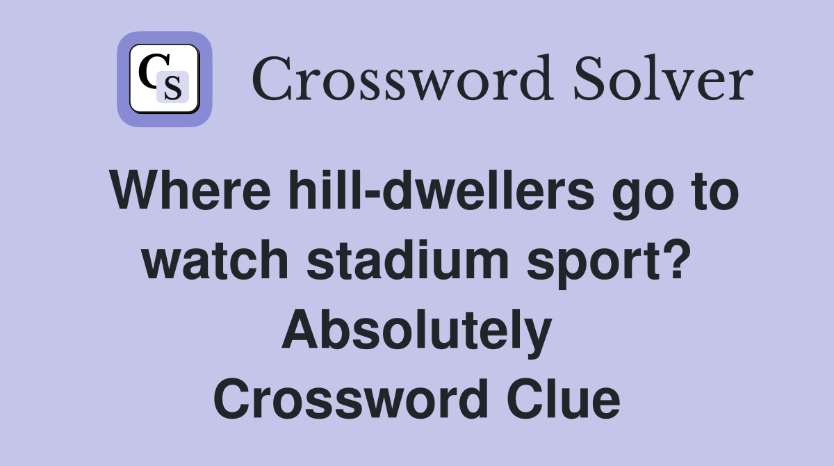 Where hill-dwellers go to watch stadium sport? Absolutely Crossword Clue