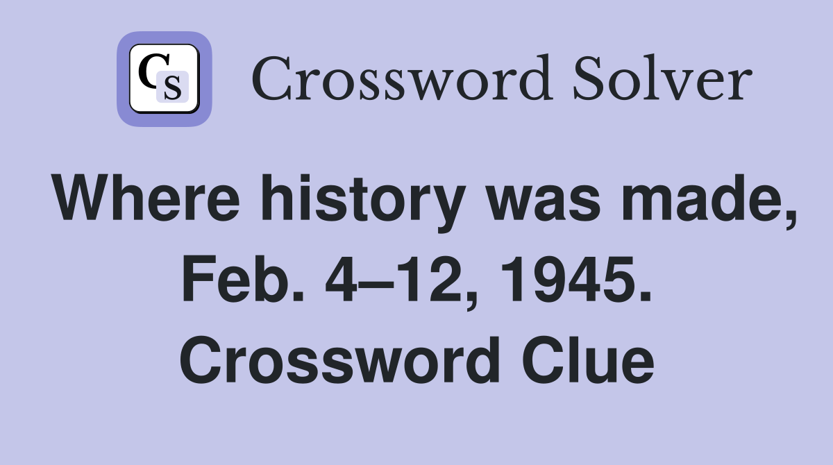 Where history was made, Feb. 4–12, 1945. Crossword Clue