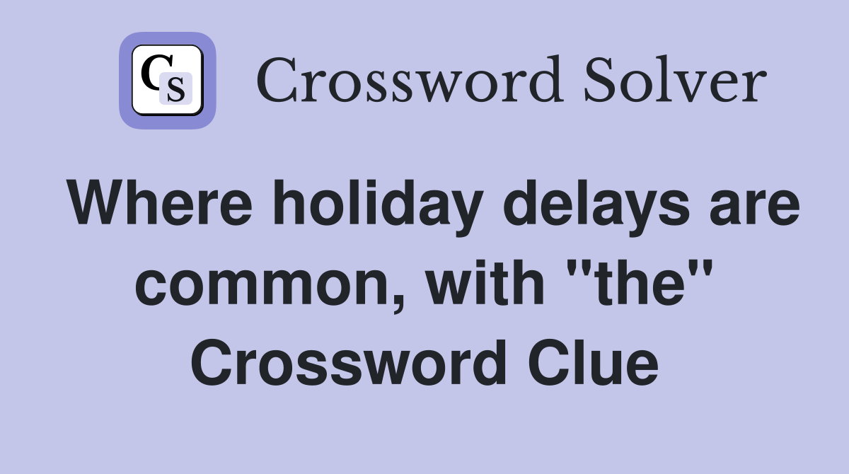 Where holiday delays are common, with "the" Crossword Clue