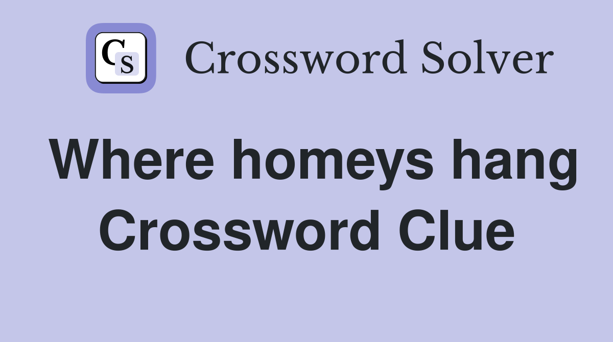 Where homeys hang Crossword Clue