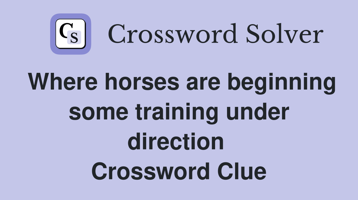 Where horses are beginning some training under direction  Crossword Clue