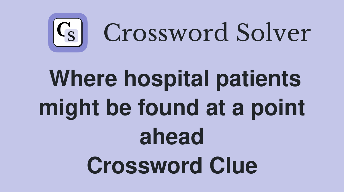 Where hospital patients might be found at a point ahead Crossword Clue