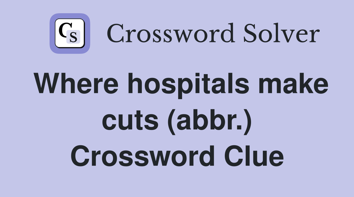 Where hospitals make cuts (abbr.) Crossword Clue