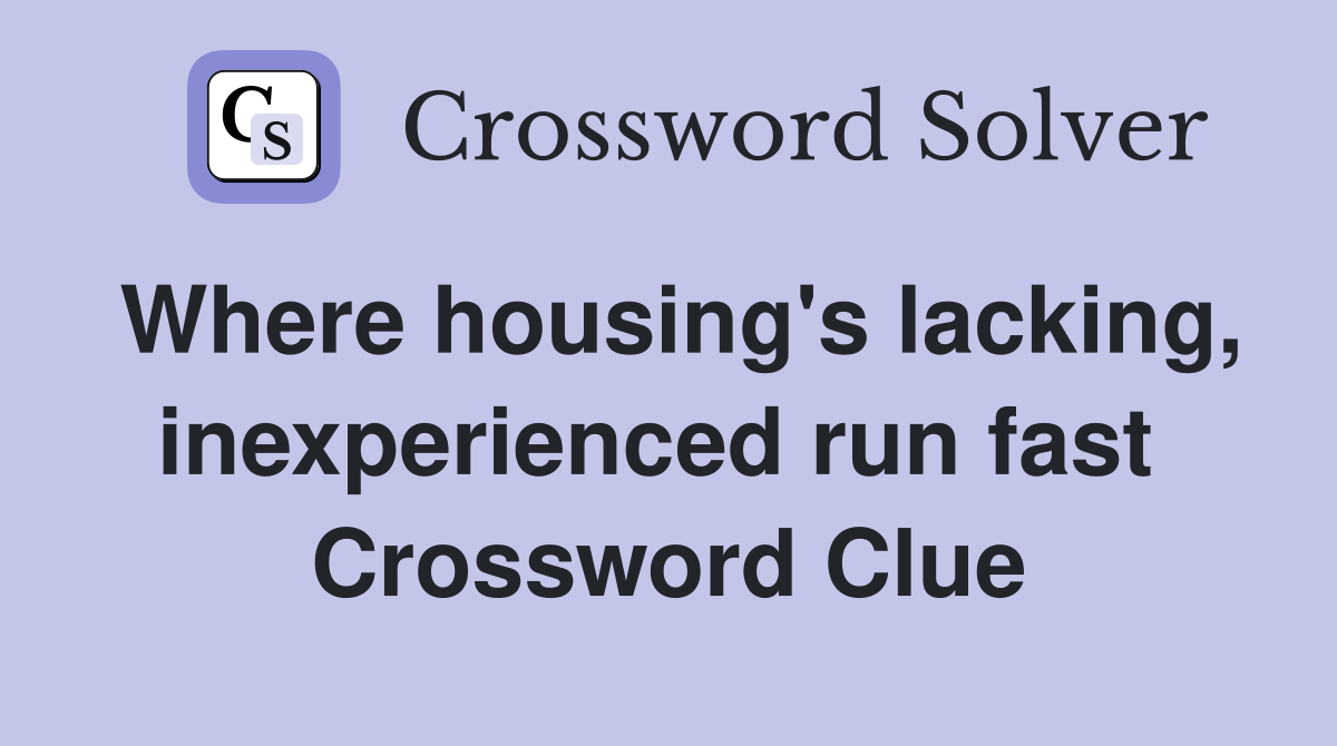 Where housing's lacking, inexperienced run fast  Crossword Clue