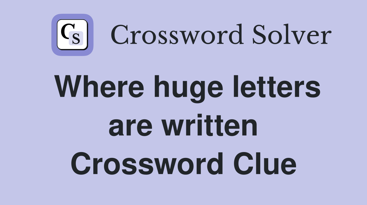 Where huge letters are written Crossword Clue