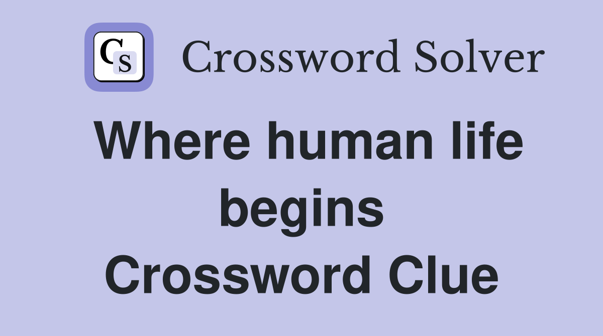 Where human life begins Crossword Clue