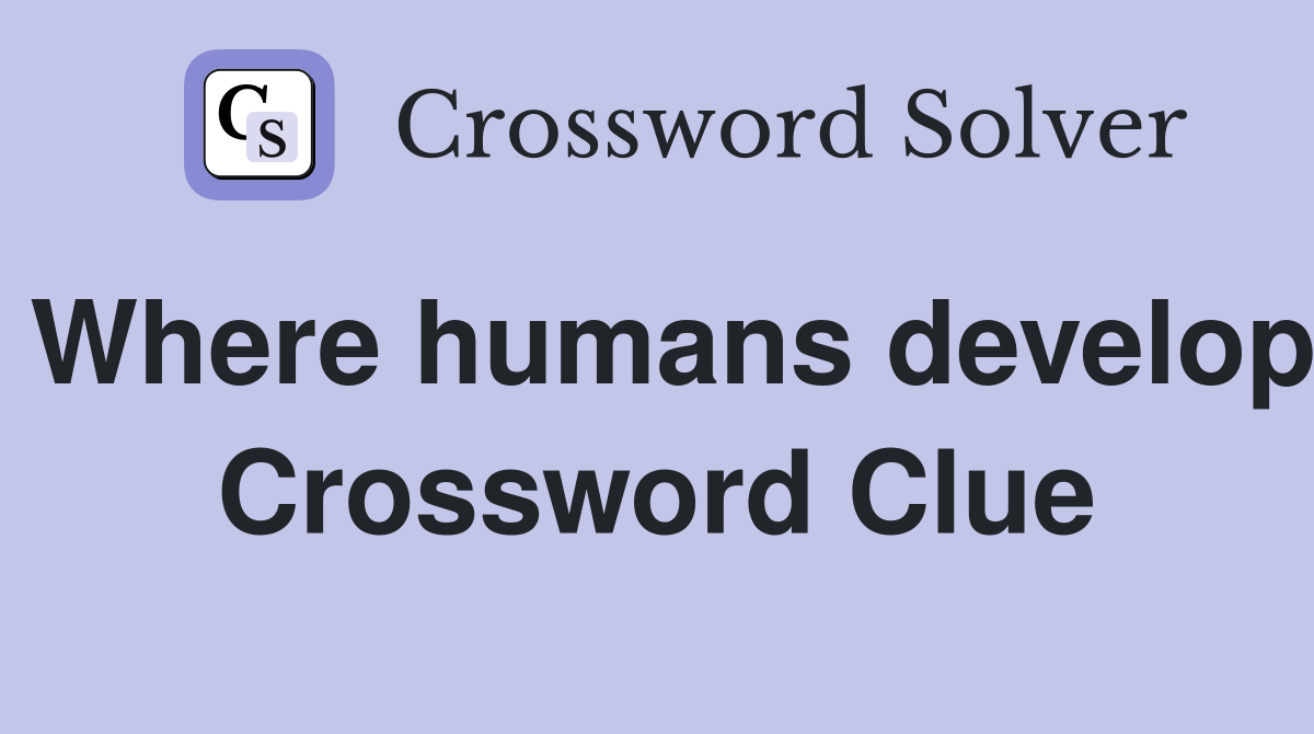 Where humans develop Crossword Clue