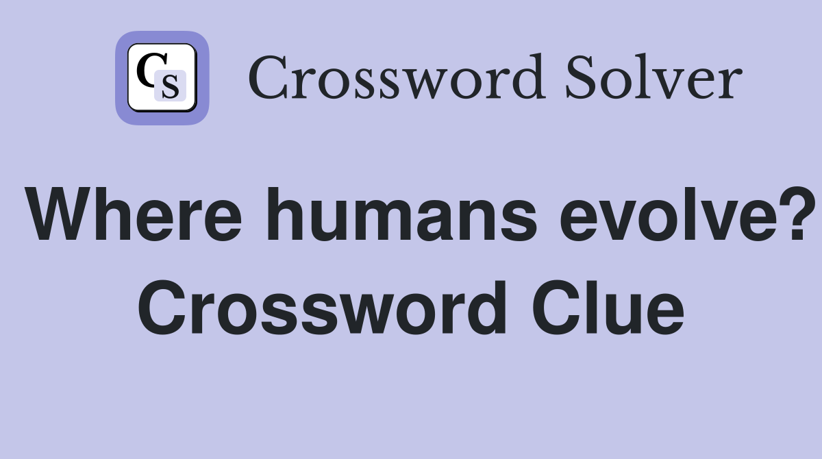 Where humans evolve? Crossword Clue