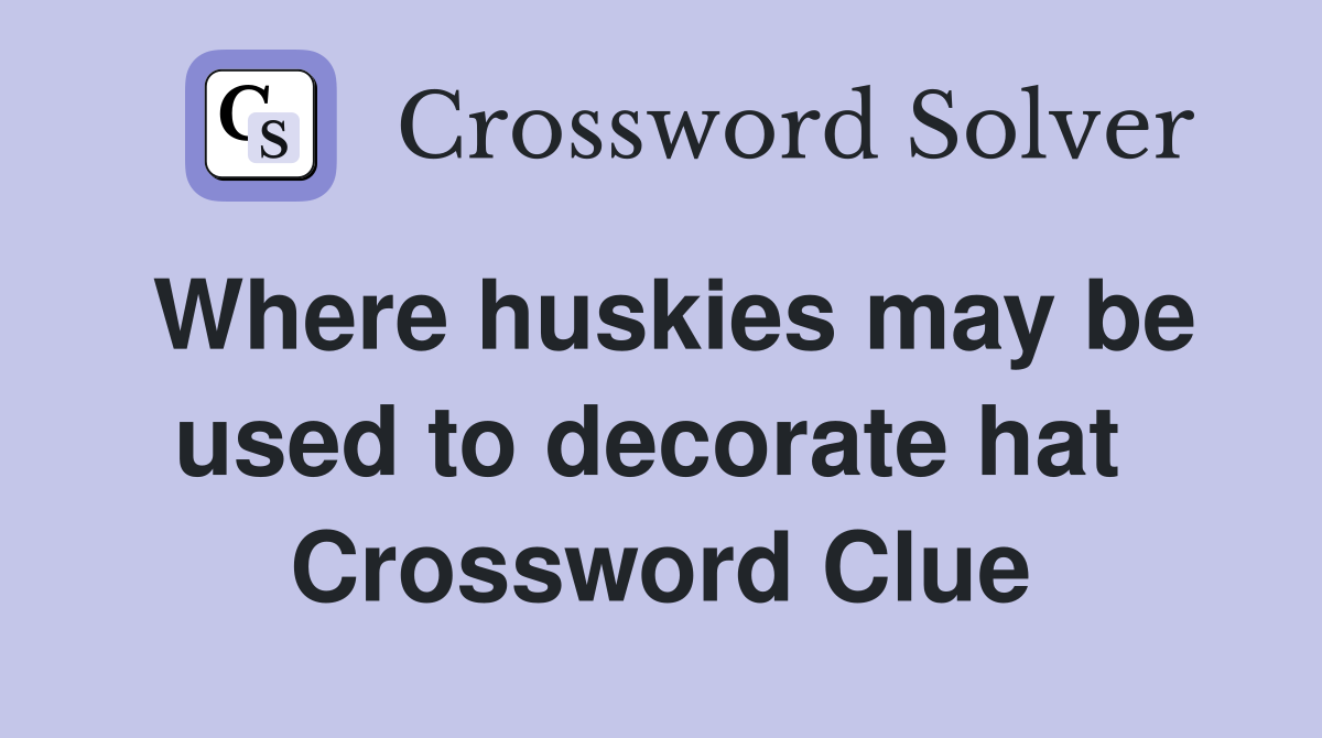 Where huskies may be used to decorate hat  Crossword Clue