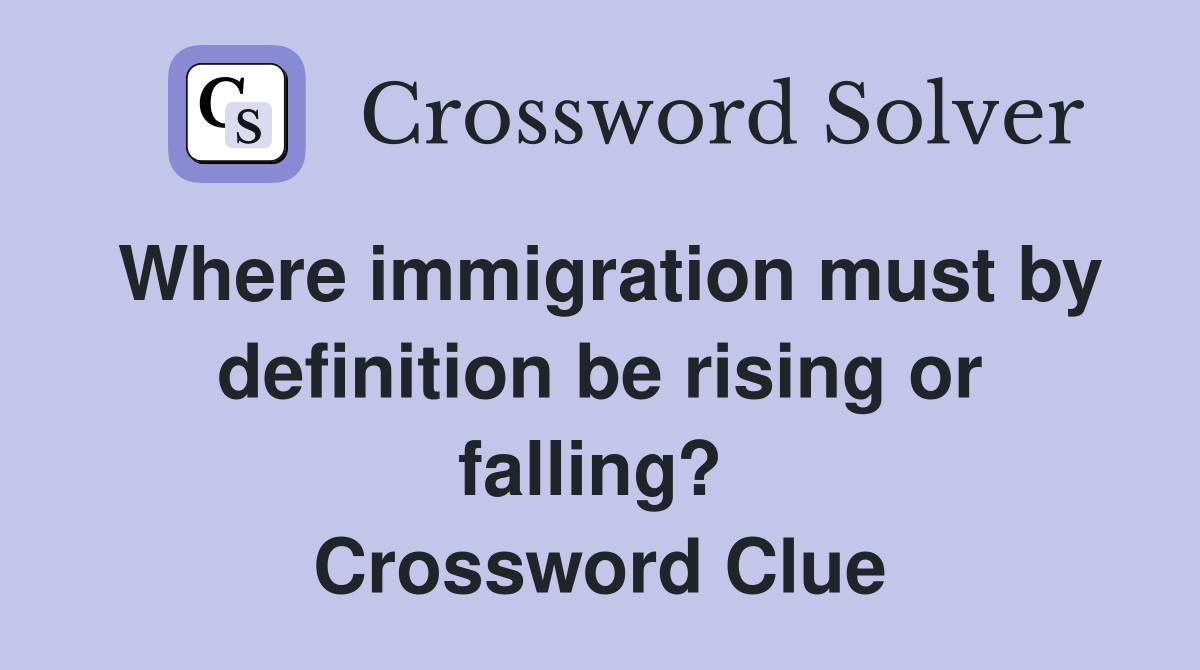 Where immigration must by definition be rising or falling?  Crossword Clue