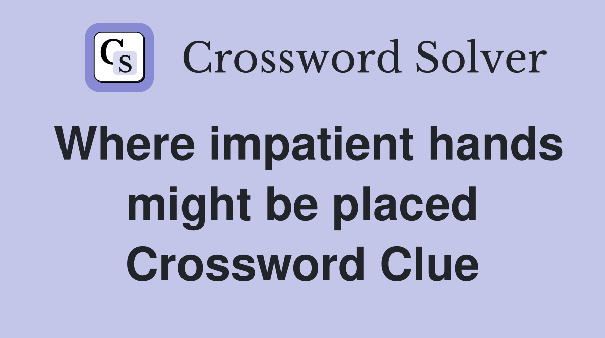 Where impatient hands might be placed Crossword Clue