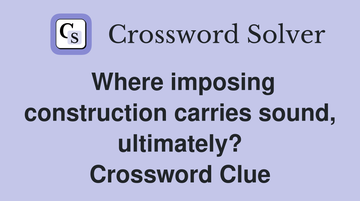 Where imposing construction carries sound, ultimately? Crossword Clue