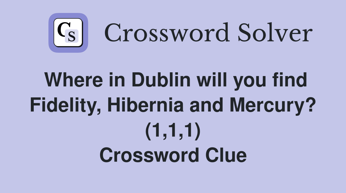 Where in Dublin will you find Fidelity, Hibernia and Mercury? (1,1,1) Crossword Clue