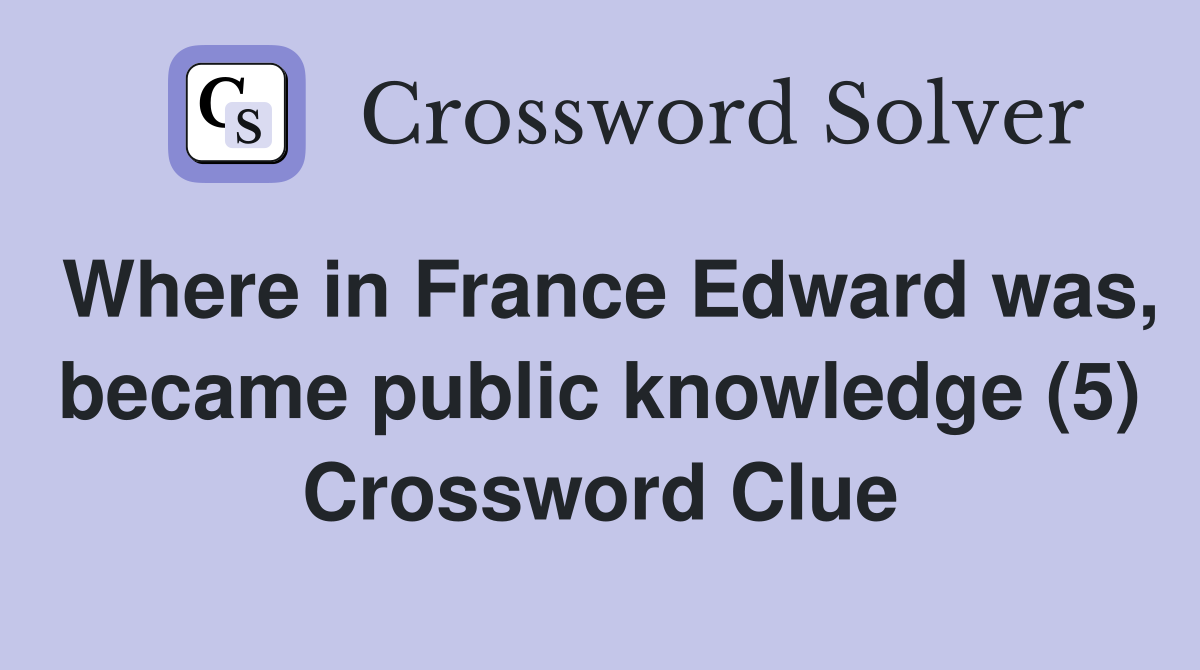 Where in France Edward was, became public knowledge (5) Crossword Clue