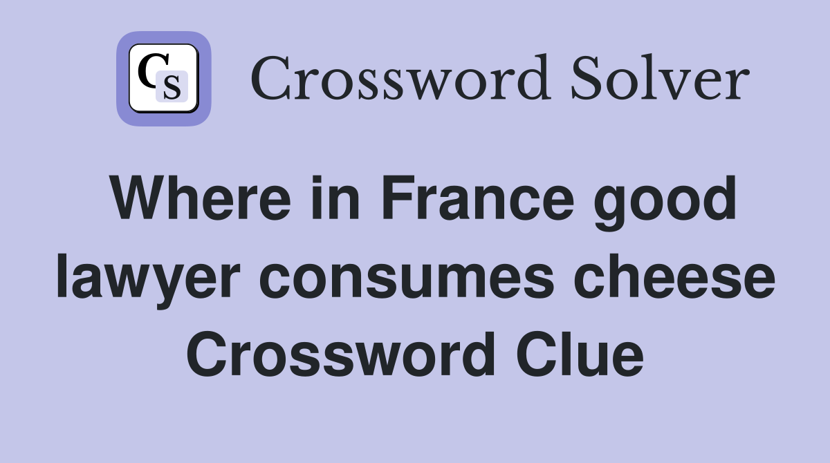 Where in France good lawyer consumes cheese Crossword Clue
