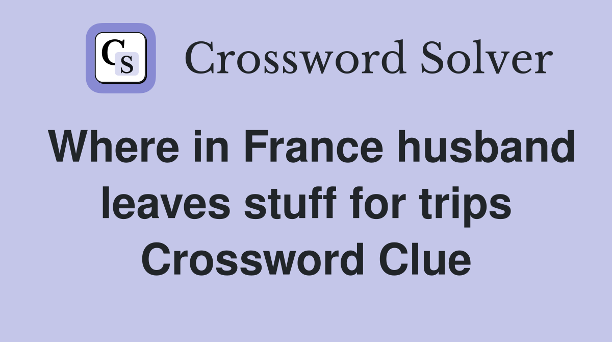 Where in France husband leaves stuff for trips Crossword Clue