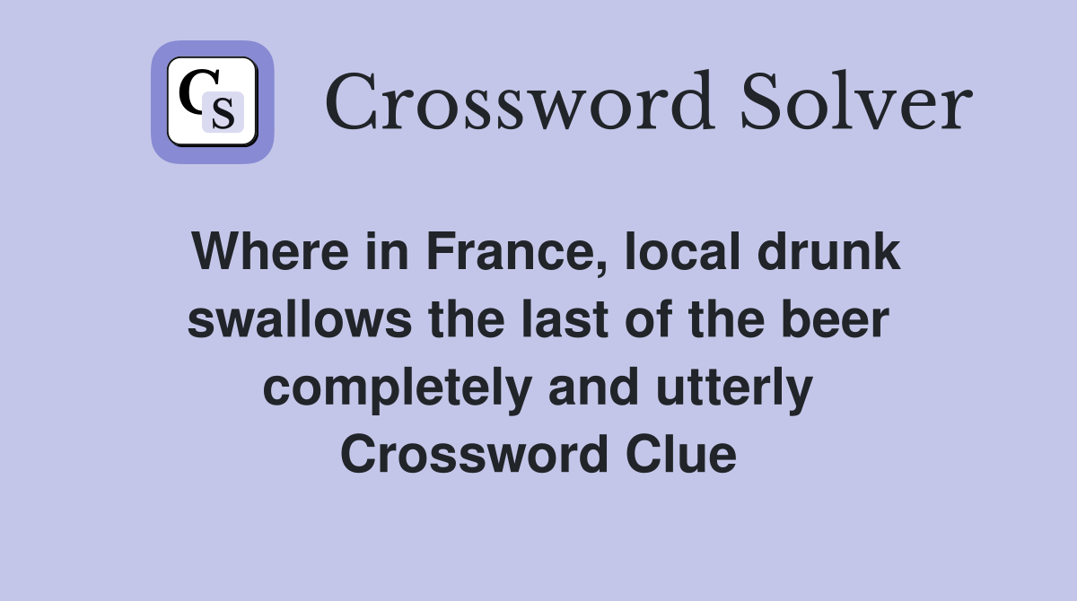 Where in France, local drunk swallows the last of the beer completely and utterly Crossword Clue