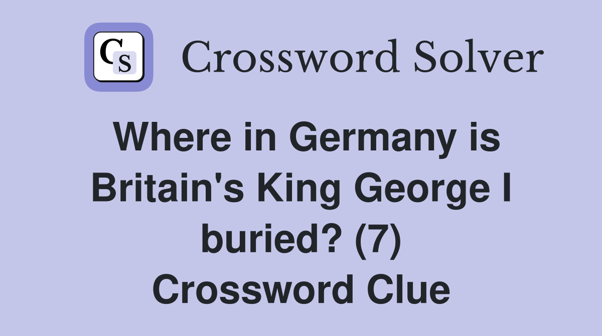 Where in Germany is Britain's King George I buried? (7) Crossword Clue