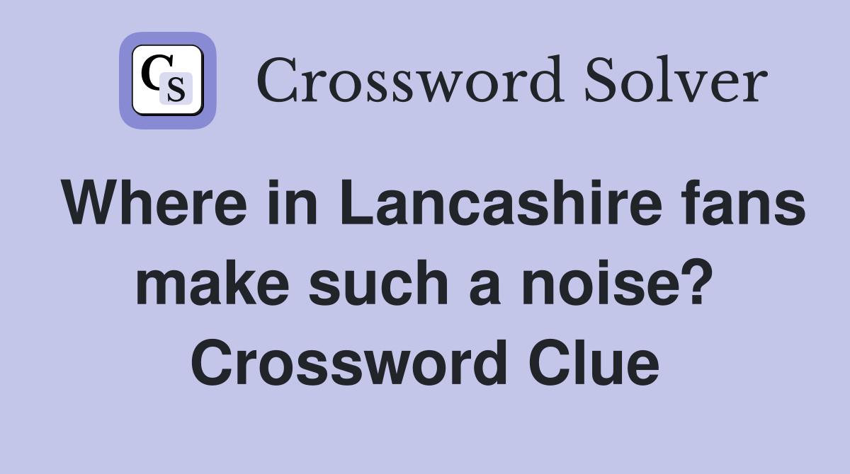 Where in Lancashire fans make such a noise? Crossword Clue