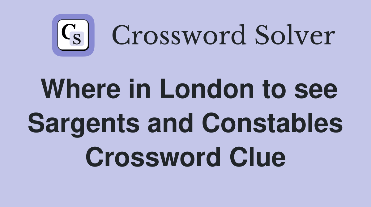 Where in London to see Sargents and Constables Crossword Clue