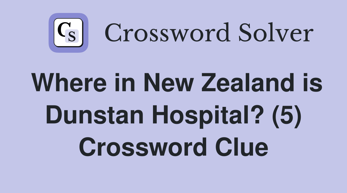 Where in New Zealand is Dunstan Hospital? (5) Crossword Clue